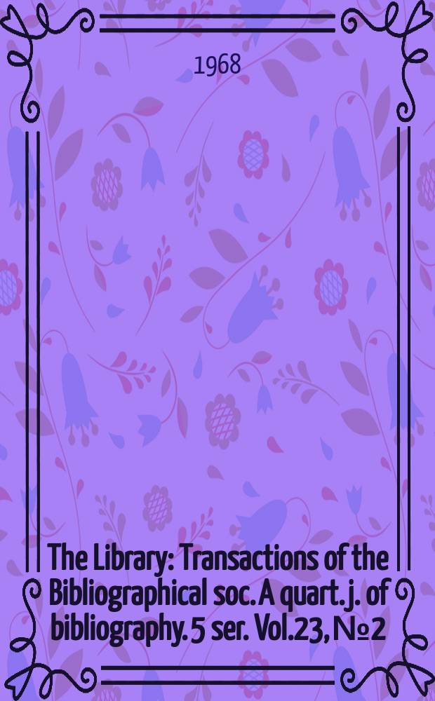 The Library : Transactions of the Bibliographical soc. A quart. j. of bibliography. 5 ser. Vol.23, №2