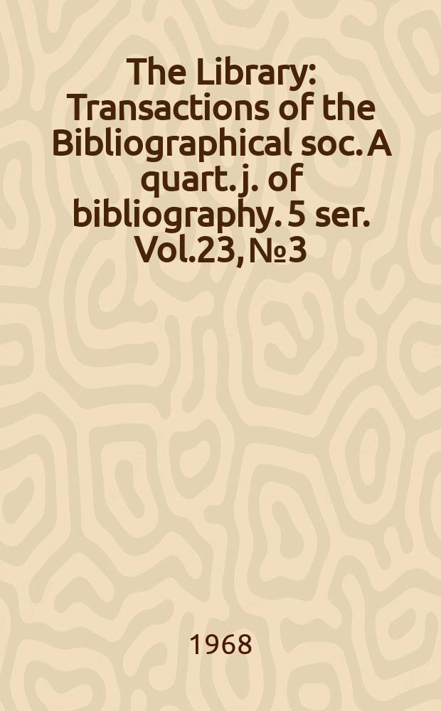 The Library : Transactions of the Bibliographical soc. A quart. j. of bibliography. 5 ser. Vol.23, №3