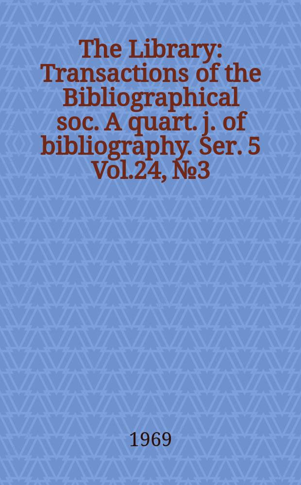 The Library : Transactions of the Bibliographical soc. A quart. j. of bibliography. Ser. 5 Vol.24, №3