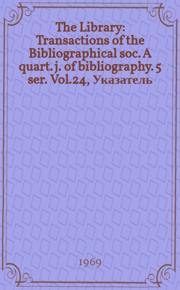 The Library : Transactions of the Bibliographical soc. A quart. j. of bibliography. 5 ser. Vol.24, Указатель