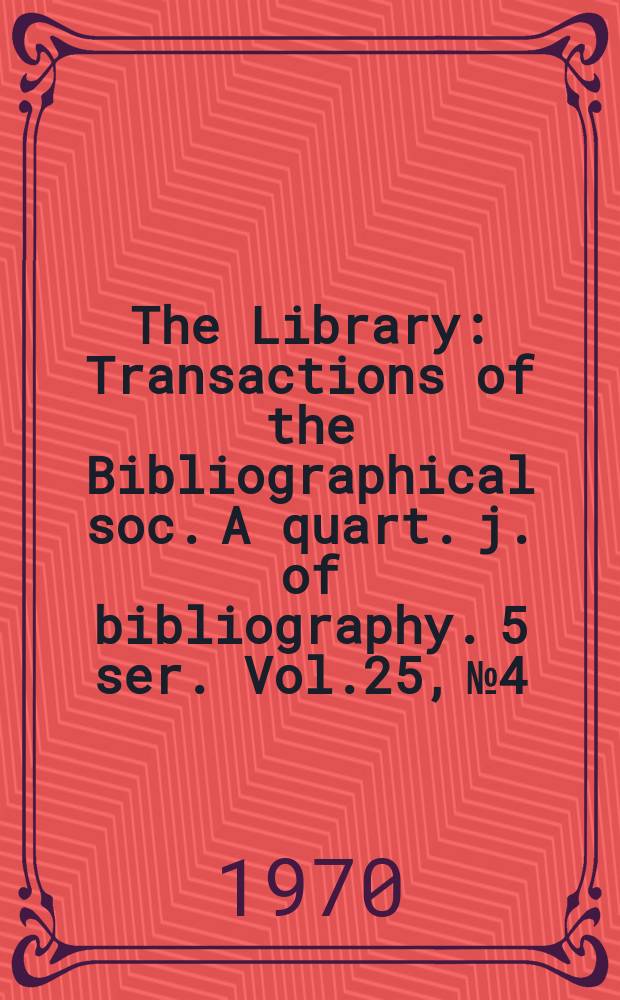 The Library : Transactions of the Bibliographical soc. A quart. j. of bibliography. 5 ser. Vol.25, №4