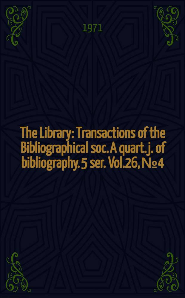 The Library : Transactions of the Bibliographical soc. A quart. j. of bibliography. 5 ser. Vol.26, №4