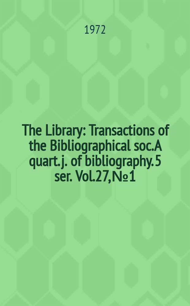 The Library : Transactions of the Bibliographical soc. A quart. j. of bibliography. 5 ser. Vol.27, №1