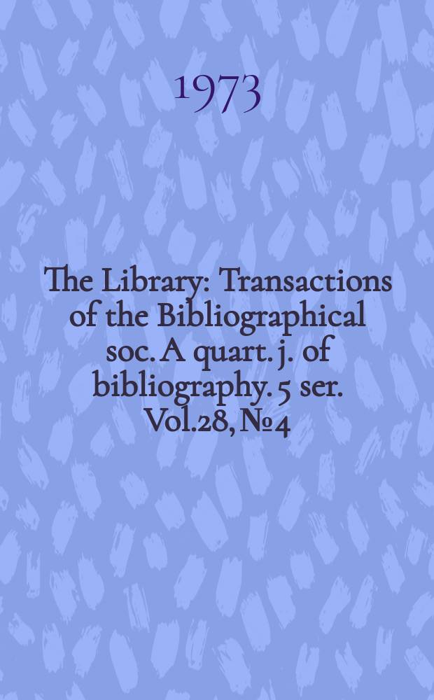 The Library : Transactions of the Bibliographical soc. A quart. j. of bibliography. 5 ser. Vol.28, №4