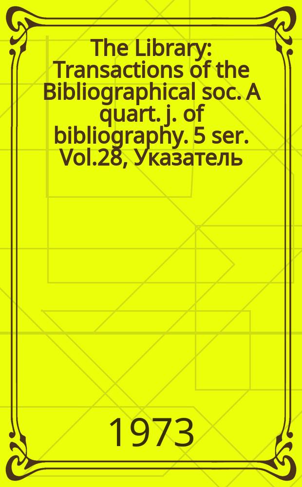 The Library : Transactions of the Bibliographical soc. A quart. j. of bibliography. 5 ser. Vol.28, Указатель