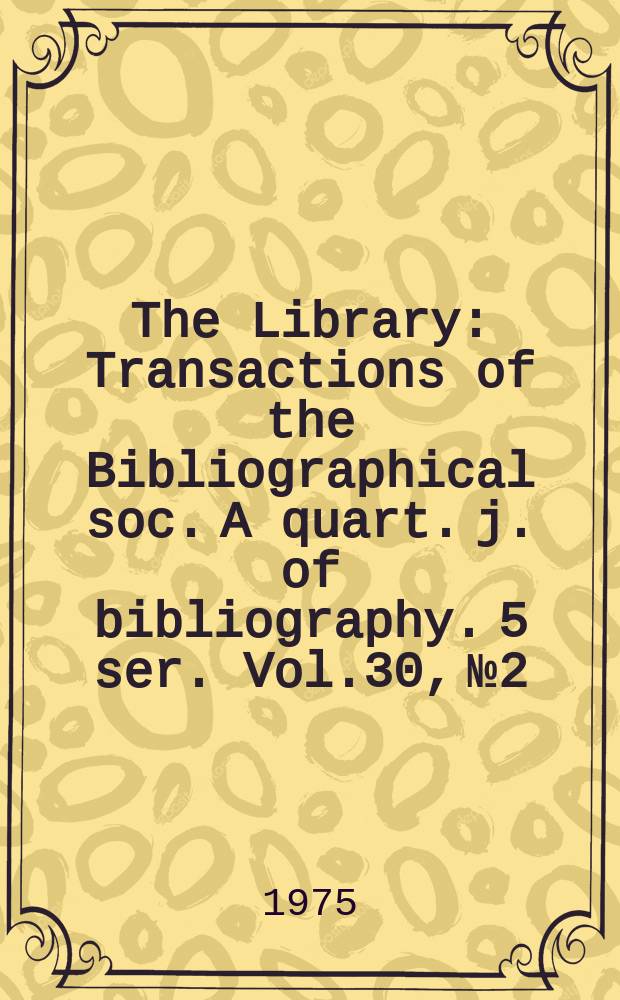 The Library : Transactions of the Bibliographical soc. A quart. j. of bibliography. 5 ser. Vol.30, №2