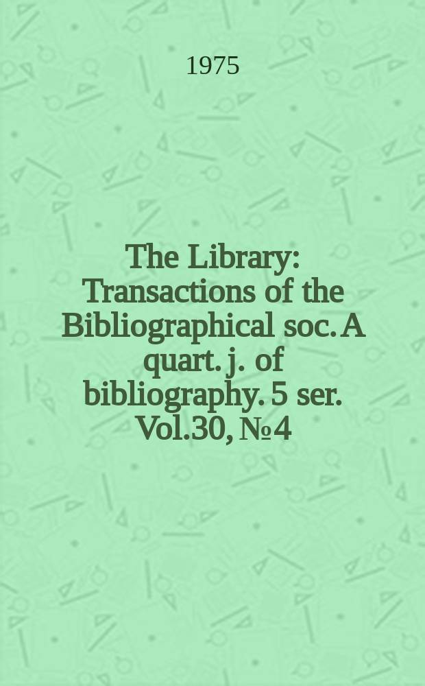 The Library : Transactions of the Bibliographical soc. A quart. j. of bibliography. 5 ser. Vol.30, №4