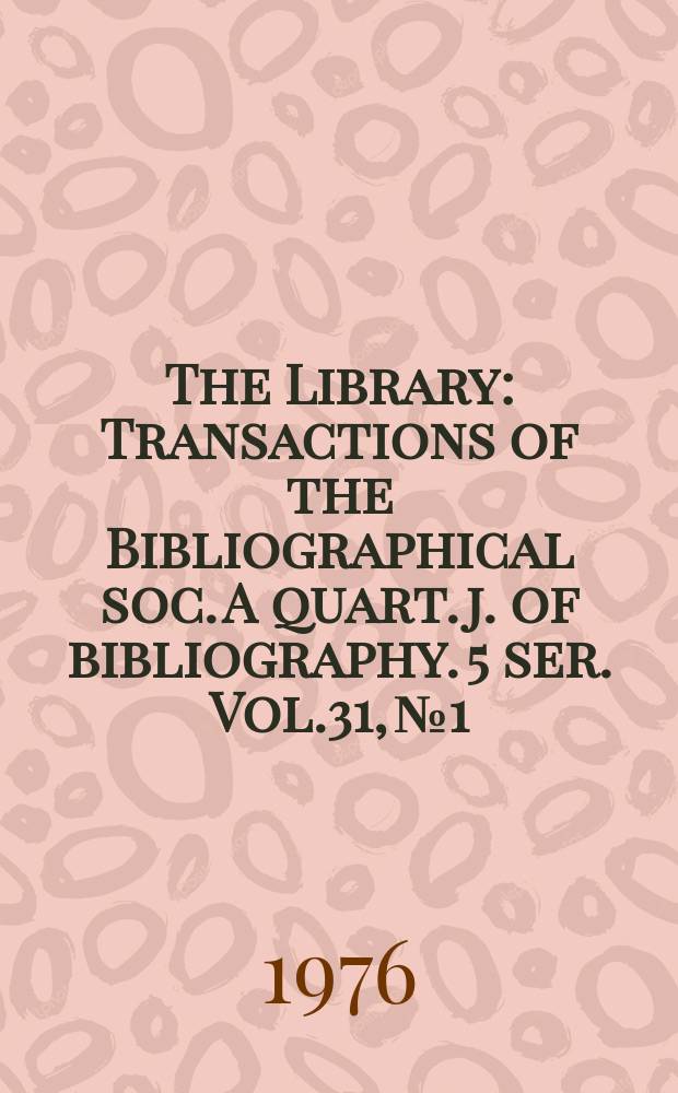 The Library : Transactions of the Bibliographical soc. A quart. j. of bibliography. 5 ser. Vol.31, №1