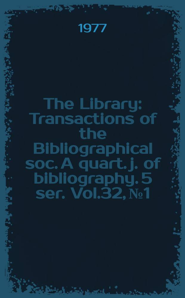 The Library : Transactions of the Bibliographical soc. A quart. j. of bibliography. 5 ser. Vol.32, №1