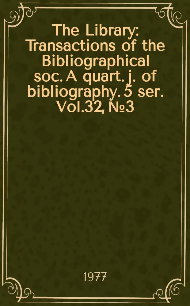 The Library : Transactions of the Bibliographical soc. A quart. j. of bibliography. 5 ser. Vol.32, №3