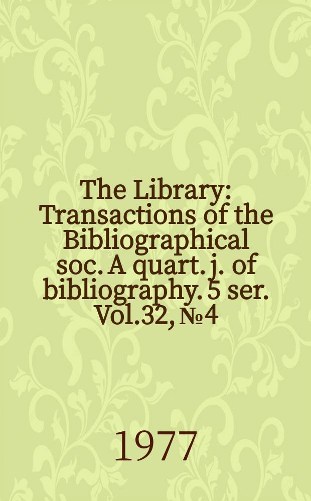 The Library : Transactions of the Bibliographical soc. A quart. j. of bibliography. 5 ser. Vol.32, №4