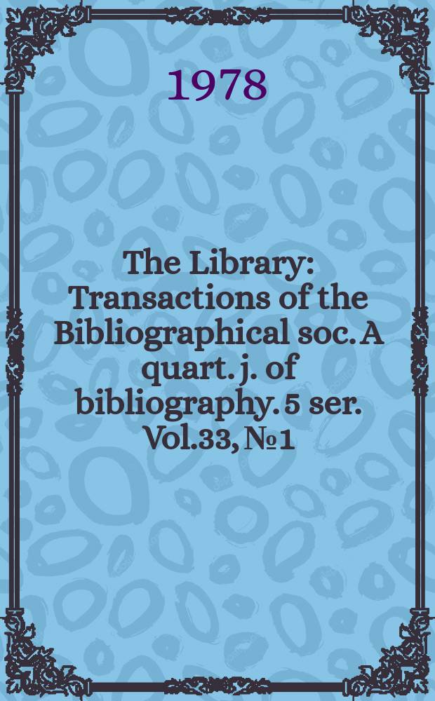 The Library : Transactions of the Bibliographical soc. A quart. j. of bibliography. 5 ser. Vol.33, №1