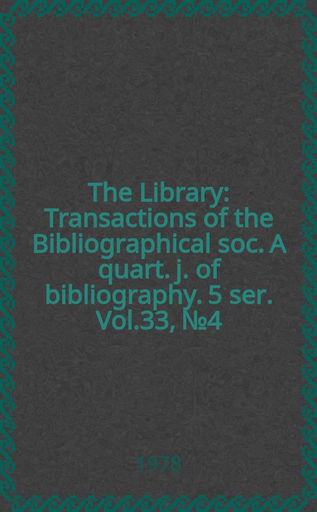 The Library : Transactions of the Bibliographical soc. A quart. j. of bibliography. 5 ser. Vol.33, №4