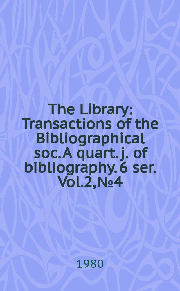 The Library : Transactions of the Bibliographical soc. A quart. j. of bibliography. 6 ser. Vol.2, №4