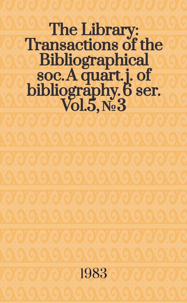 The Library : Transactions of the Bibliographical soc. A quart. j. of bibliography. 6 ser. Vol.5, №3