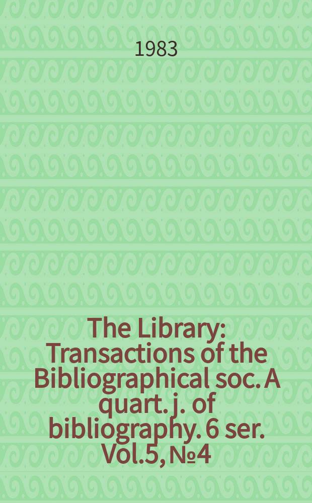 The Library : Transactions of the Bibliographical soc. A quart. j. of bibliography. 6 ser. Vol.5, №4