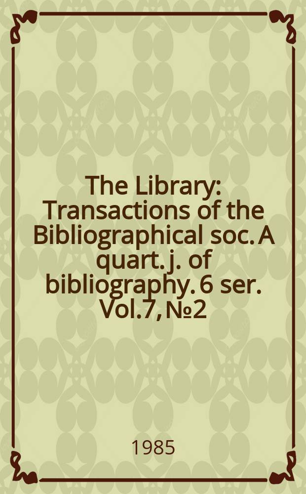 The Library : Transactions of the Bibliographical soc. A quart. j. of bibliography. 6 ser. Vol.7, №2