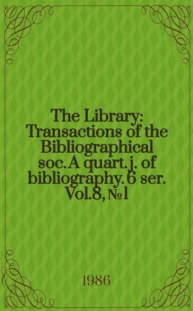 The Library : Transactions of the Bibliographical soc. A quart. j. of bibliography. 6 ser. Vol.8, №1