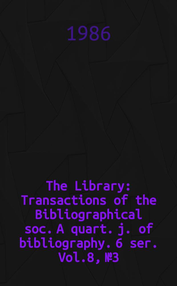 The Library : Transactions of the Bibliographical soc. A quart. j. of bibliography. 6 ser. Vol.8, №3