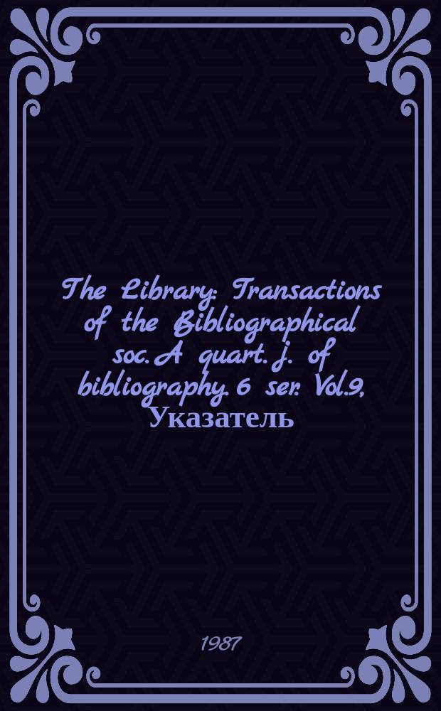 The Library : Transactions of the Bibliographical soc. A quart. j. of bibliography. 6 ser. Vol.9, Указатель