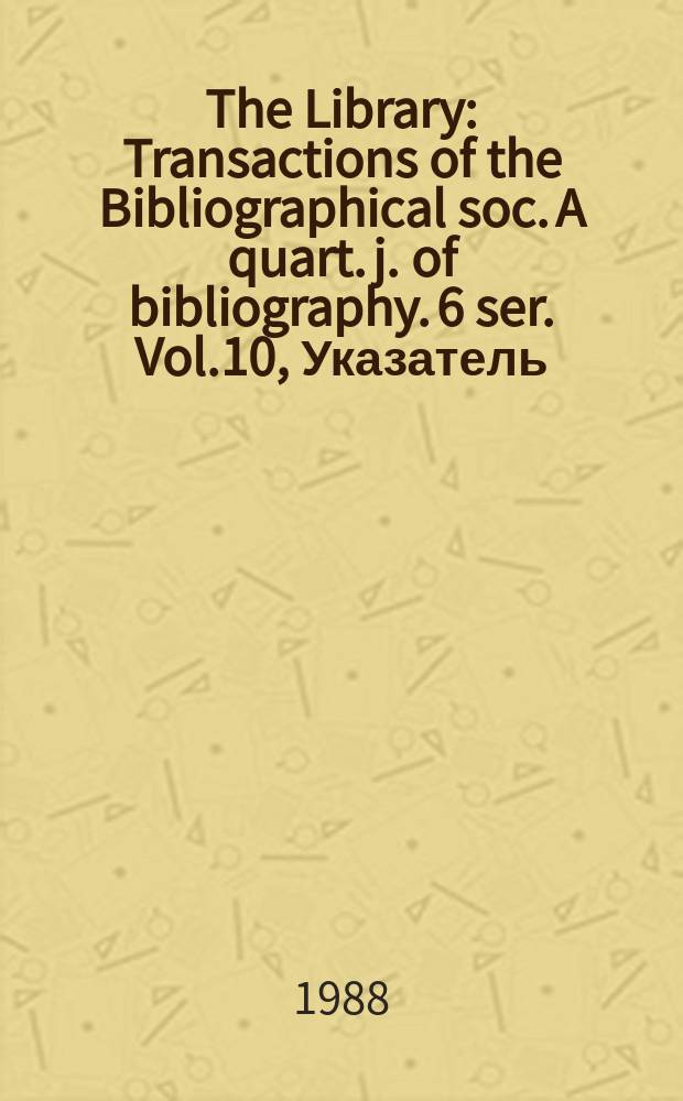 The Library : Transactions of the Bibliographical soc. A quart. j. of bibliography. 6 ser. Vol.10, Указатель