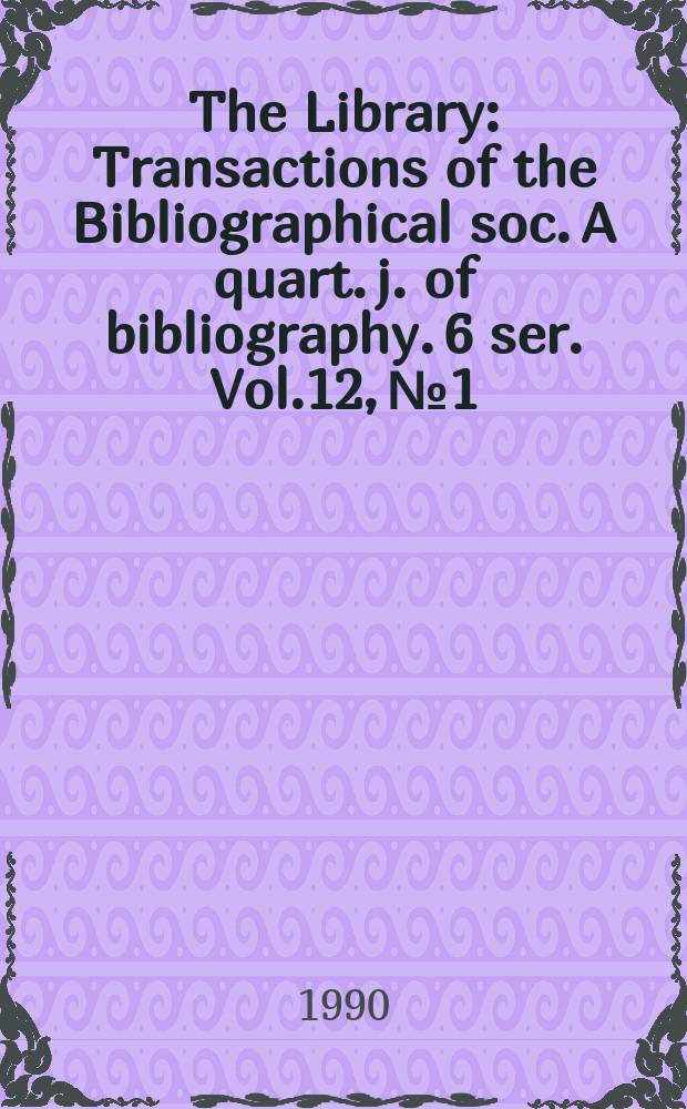 The Library : Transactions of the Bibliographical soc. A quart. j. of bibliography. 6 ser. Vol.12, №1