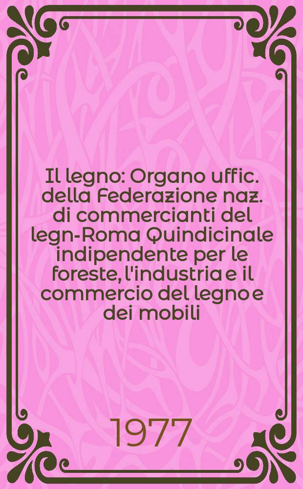 Il legno : Organo uffic. della Federazione naz. di commercianti del legno- Roma Quindicinale indipendente per le foreste, l'industria e il commercio del legno e dei mobili. A.56 1977, №17(1286)