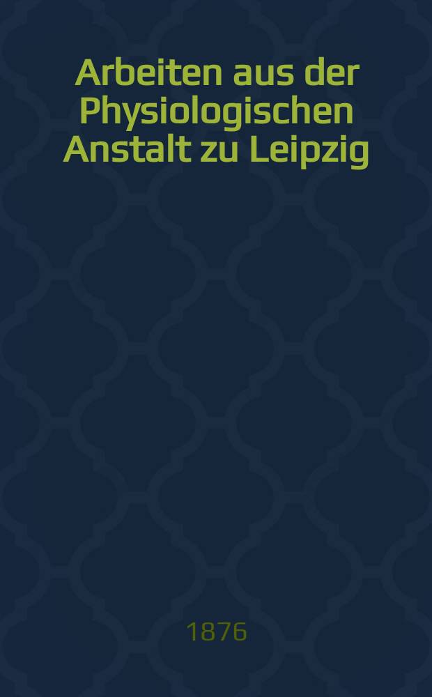 Arbeiten aus der Physiologischen Anstalt zu Leipzig : Mitgetheilt durch C. Ludwig. Jg.10 : 1875