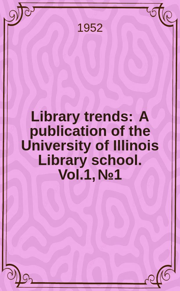 Library trends : A publication of the University of Illinois Library school. Vol.1, №1 : Current trends in college and university libraries