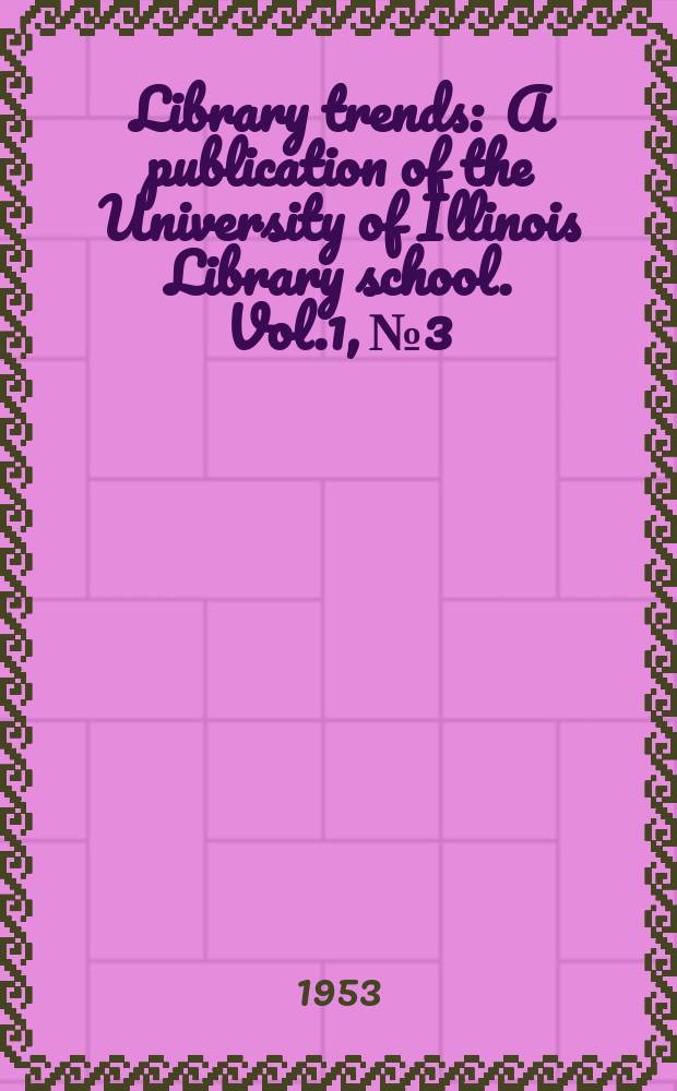 Library trends : A publication of the University of Illinois Library school. Vol.1, №3 : Current trends in school libraries
