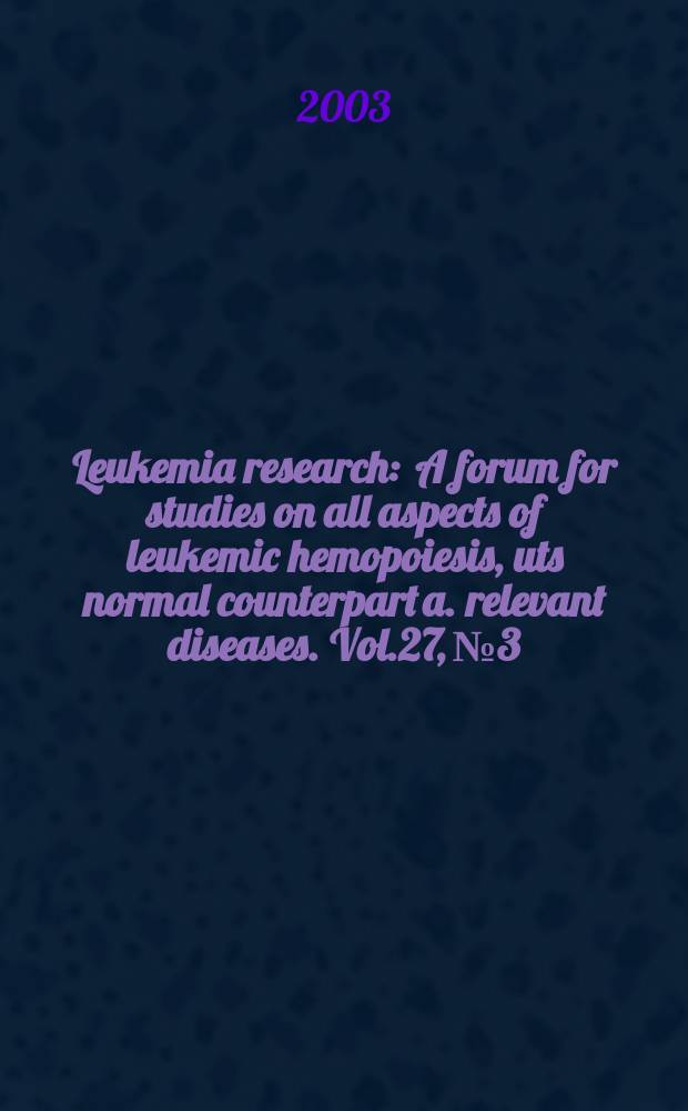 Leukemia research : A forum for studies on all aspects of leukemic hemopoiesis, uts normal counterpart a. relevant diseases. Vol.27, №3