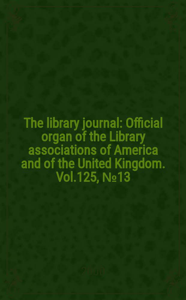 The library journal : Official organ of the Library associations of America and of the United Kingdom. Vol.125, №13
