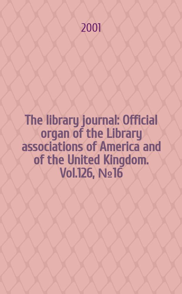 The library journal : Official organ of the Library associations of America and of the United Kingdom. Vol.126, №16