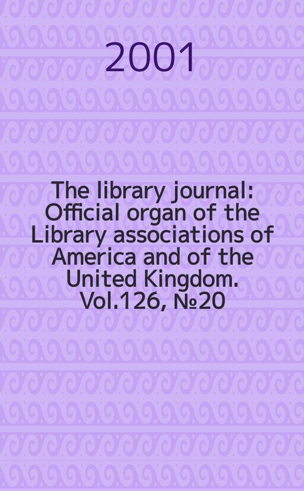 The library journal : Official organ of the Library associations of America and of the United Kingdom. Vol.126, №20