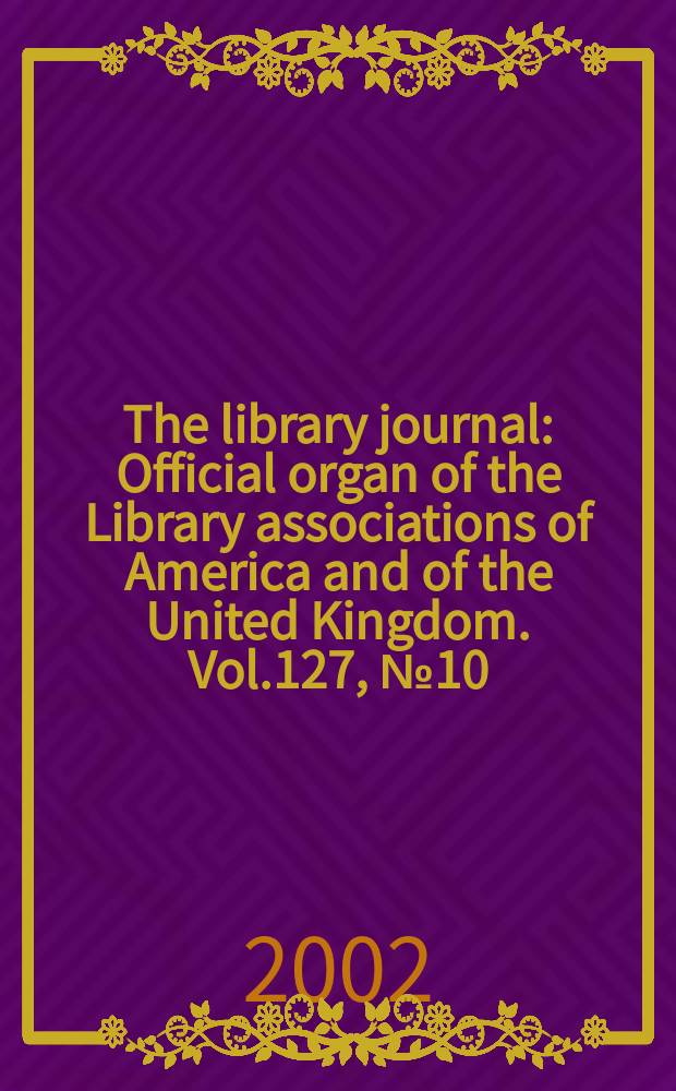 The library journal : Official organ of the Library associations of America and of the United Kingdom. Vol.127, №10