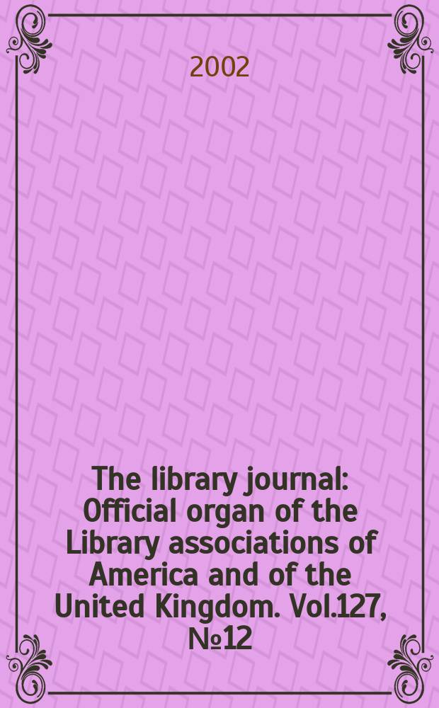 The library journal : Official organ of the Library associations of America and of the United Kingdom. Vol.127, №12