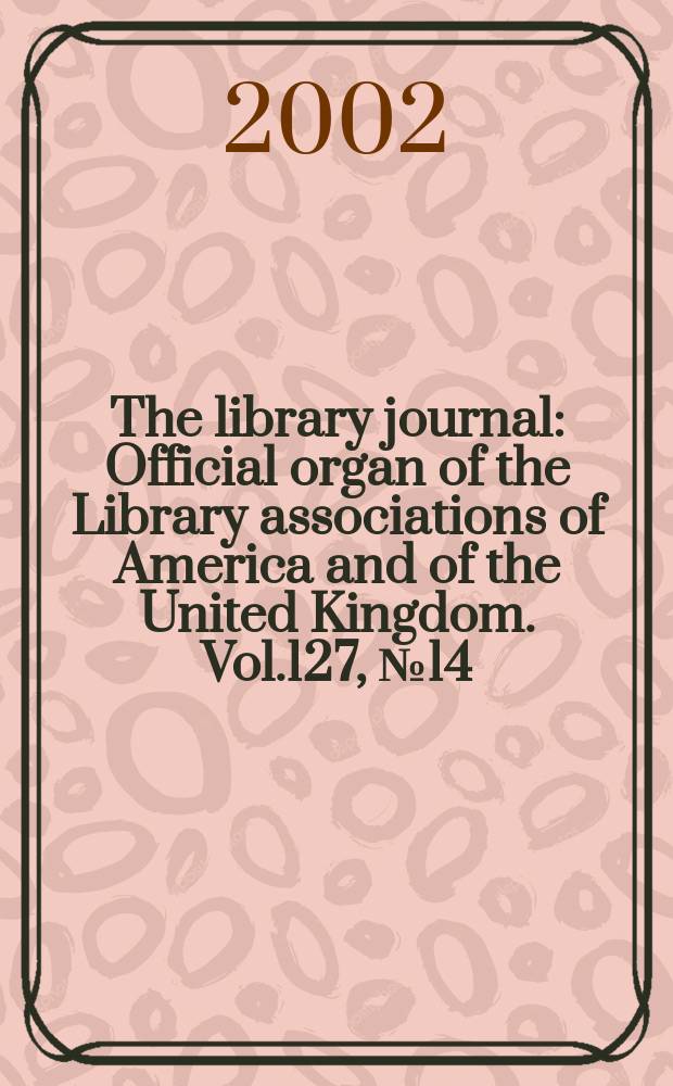 The library journal : Official organ of the Library associations of America and of the United Kingdom. Vol.127, №14