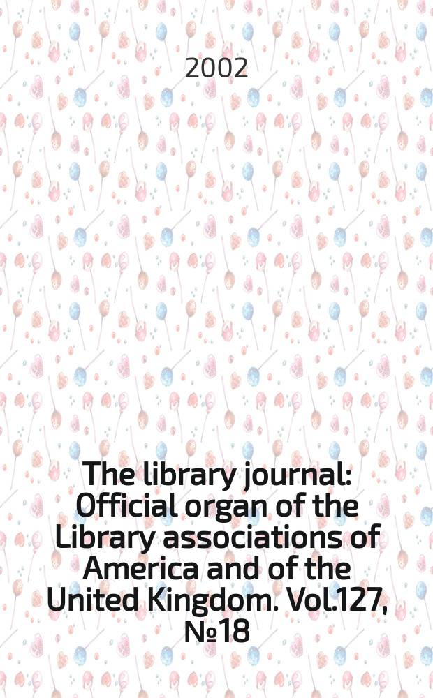 The library journal : Official organ of the Library associations of America and of the United Kingdom. Vol.127, №18