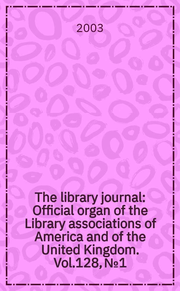 The library journal : Official organ of the Library associations of America and of the United Kingdom. Vol.128, №1