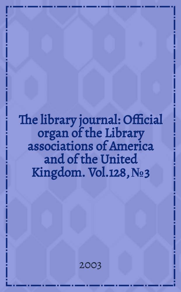 The library journal : Official organ of the Library associations of America and of the United Kingdom. Vol.128, №3