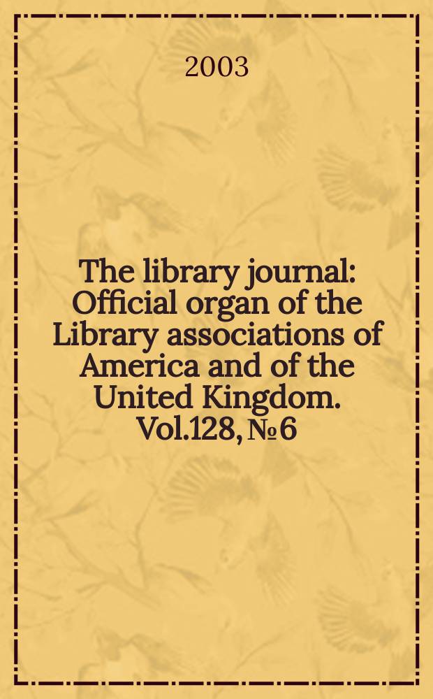 The library journal : Official organ of the Library associations of America and of the United Kingdom. Vol.128, №6
