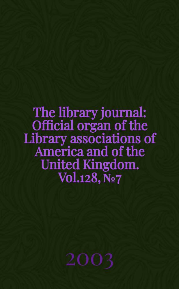The library journal : Official organ of the Library associations of America and of the United Kingdom. Vol.128, №7
