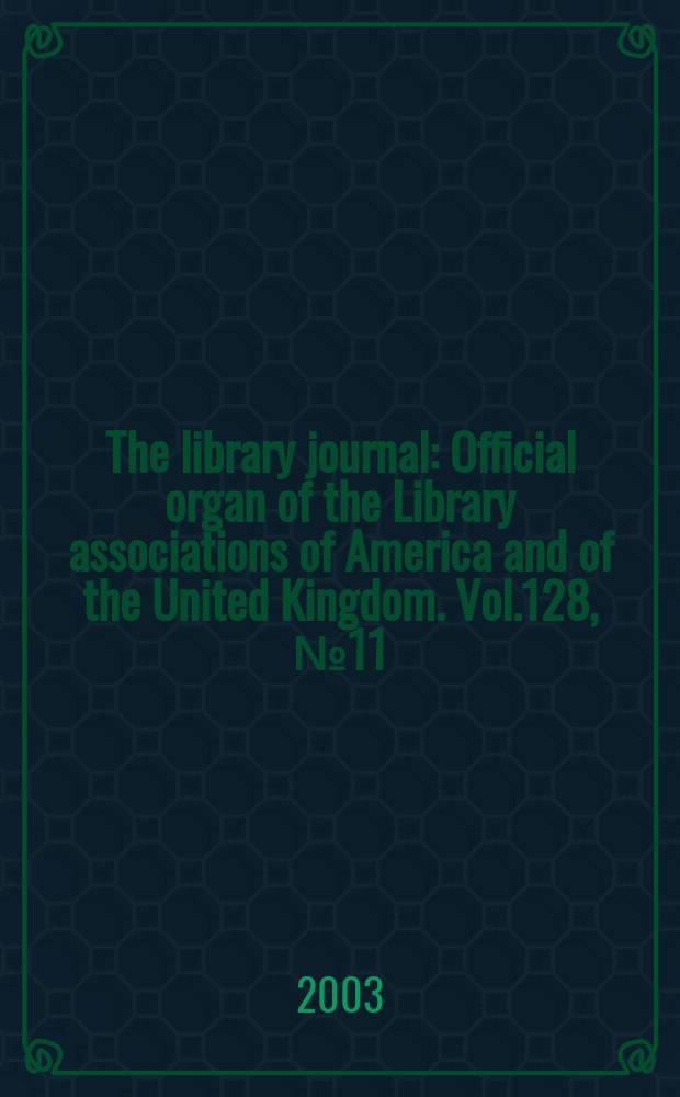 The library journal : Official organ of the Library associations of America and of the United Kingdom. Vol.128, №11
