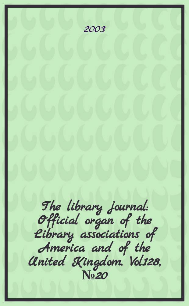 The library journal : Official organ of the Library associations of America and of the United Kingdom. Vol.128, №20
