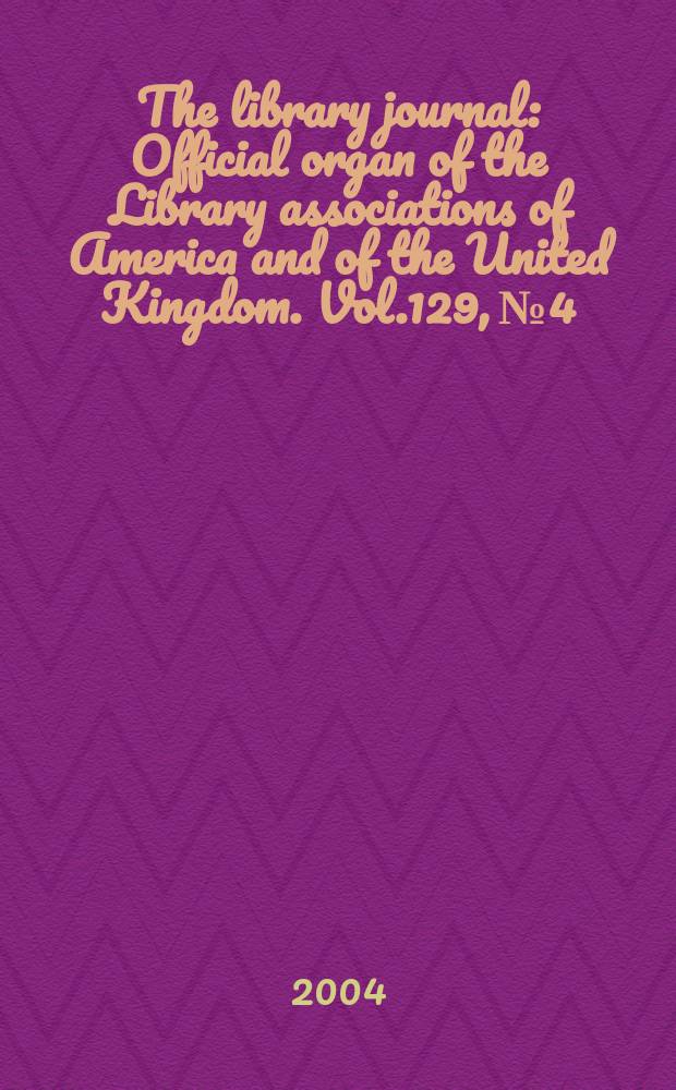 The library journal : Official organ of the Library associations of America and of the United Kingdom. Vol.129, №4