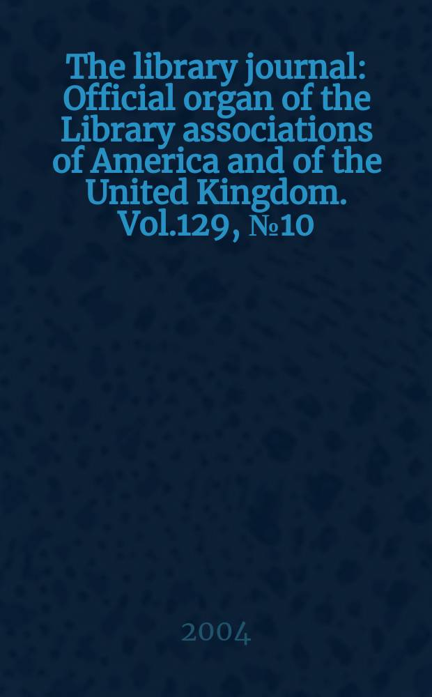 The library journal : Official organ of the Library associations of America and of the United Kingdom. Vol.129, №10