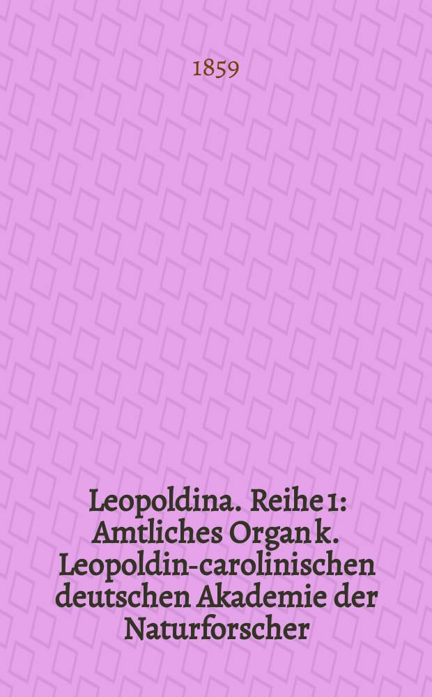 Leopoldina. [Reihe 1] : Amtliches Organ k. Leopoldino- carolinischen deutschen Akademie der Naturforscher