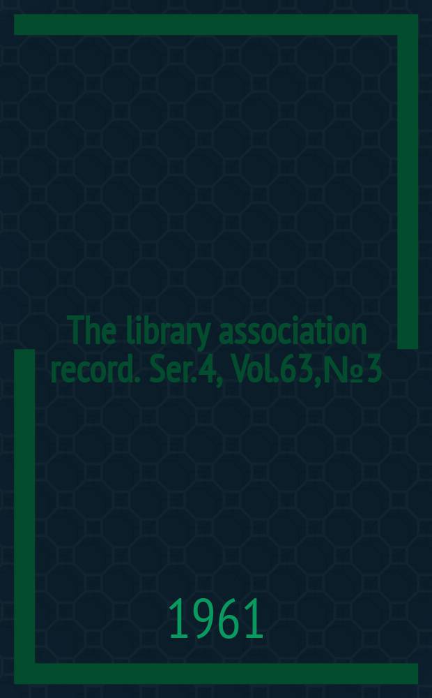 The library association record. Ser. 4, Vol.63, №3