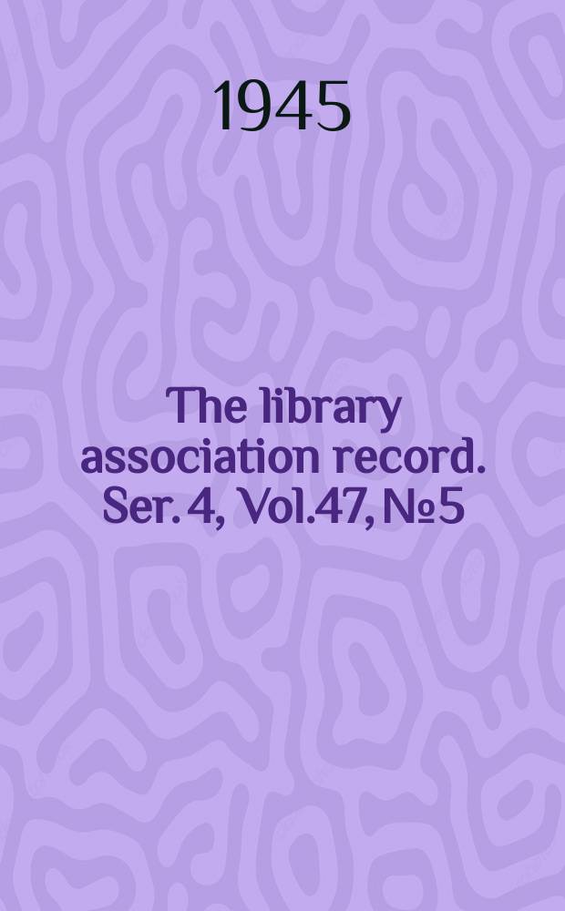 The library association record. Ser. 4, Vol.47, №5