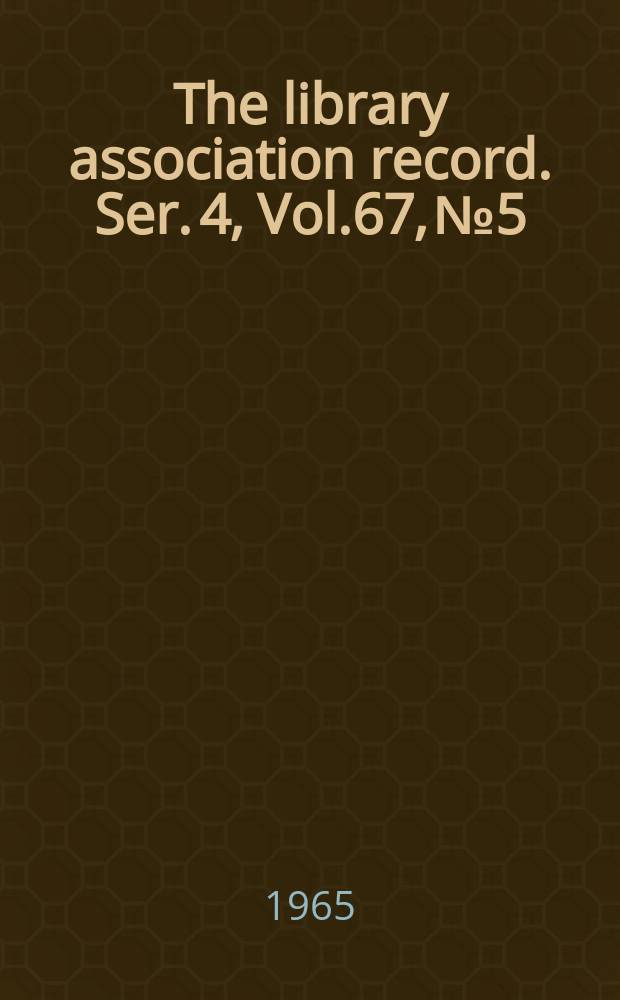 The library association record. Ser. 4, Vol.67, №5